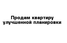 Продам квартиру улучшенной планировки